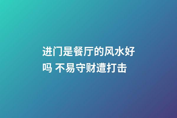 进门是餐厅的风水好吗 不易守财遭打击